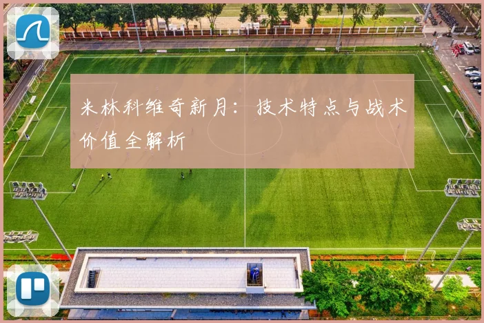 米林科维奇新月：技术特点与战术价值全解析
