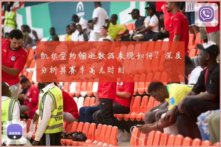 凯尔登约翰逊数据表现如何？深度分析其赛季高光时刻