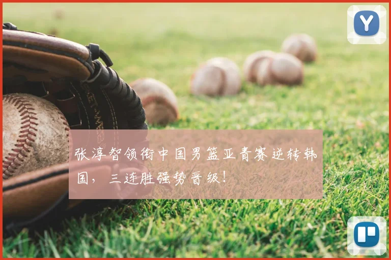 张淳智领衔中国男篮亚青赛逆转韩国，三连胜强势晋级！