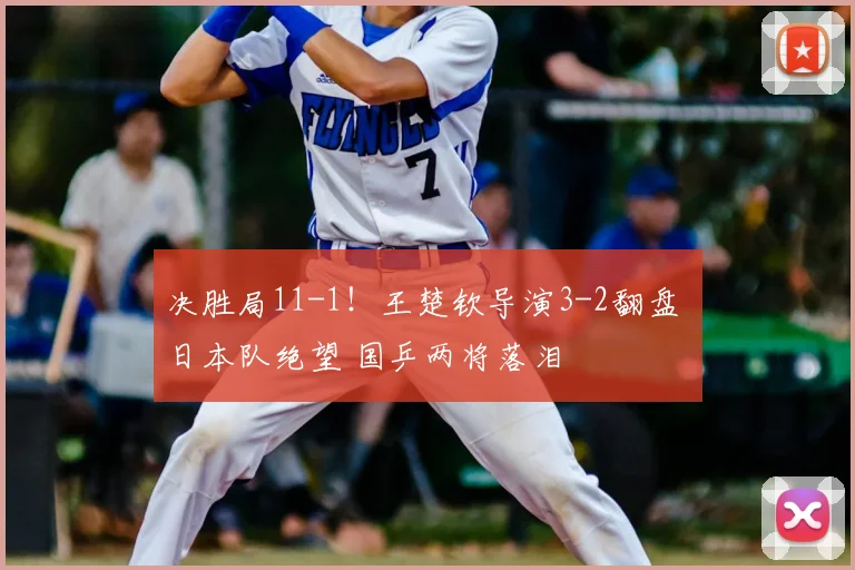 决胜局11-1！王楚钦导演3-2翻盘 日本队绝望 国乒两将落泪