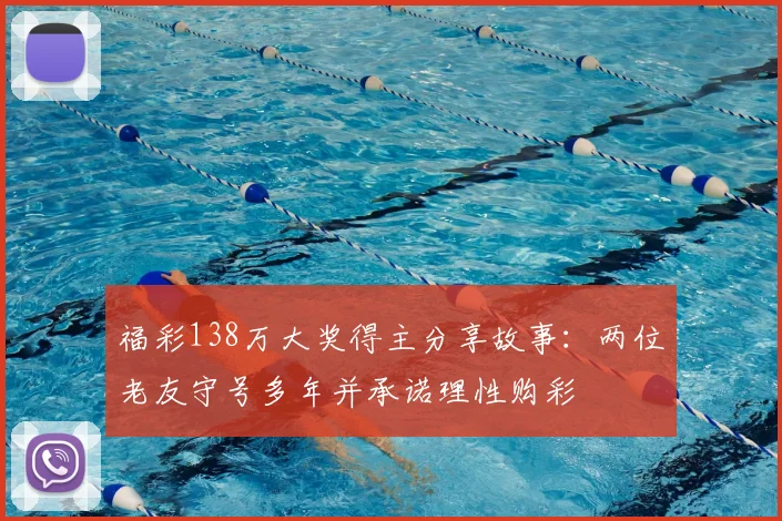 福彩138万大奖得主分享故事：两位老友守号多年并承诺理性购彩