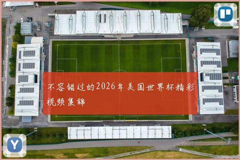 不容错过的2026年美国世界杯精彩视频集锦