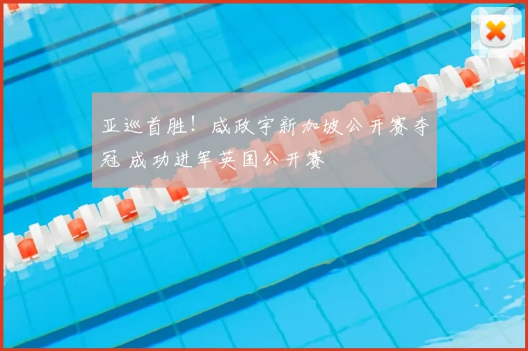 亚巡首胜！咸政宇新加坡公开赛夺冠 成功进军英国公开赛