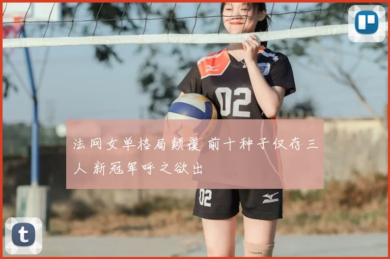 法网女单格局颠覆 前十种子仅存三人 新冠军呼之欲出