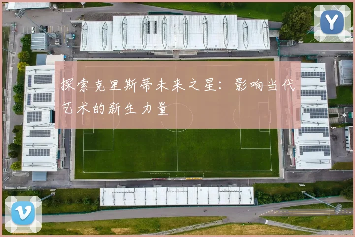 探索克里斯蒂未来之星：影响当代艺术的新生力量