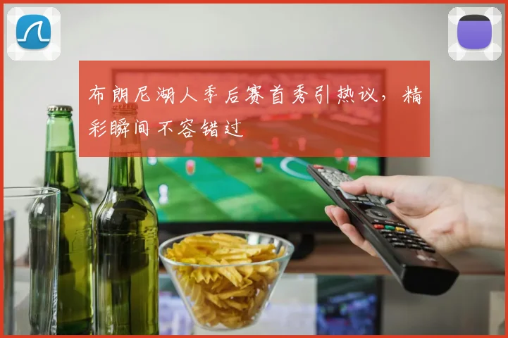 布朗尼湖人季后赛首秀引热议，精彩瞬间不容错过