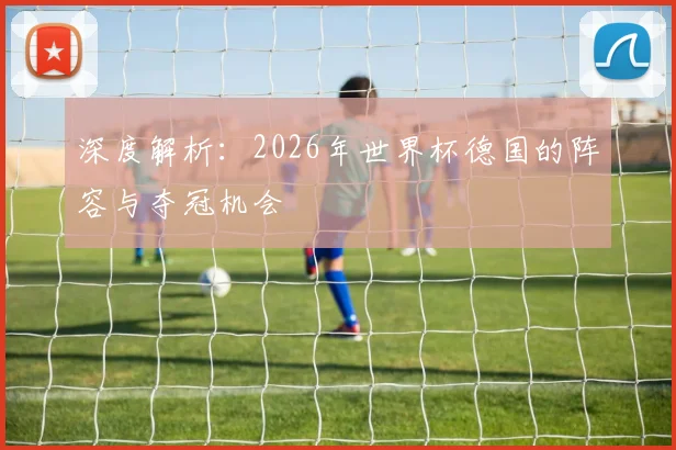 深度解析：2026年世界杯德国的阵容与夺冠机会