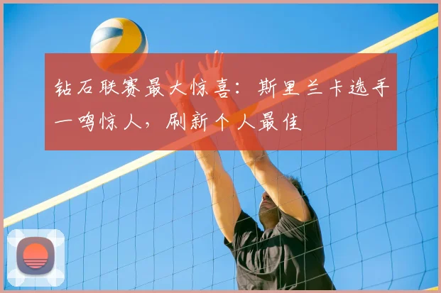 钻石联赛最大惊喜:斯里兰卡选手一鸣惊人,刷新个人最佳